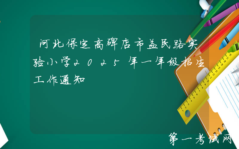 河北保定高碑店市益民路实验小学2025年一年级招生工作通知