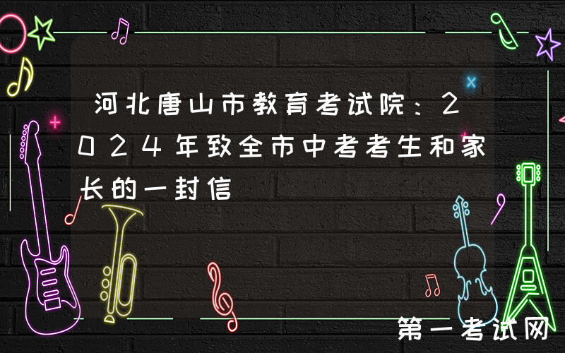 河北唐山市教育考试院：2024年致全市中考考生和家长的一封信
