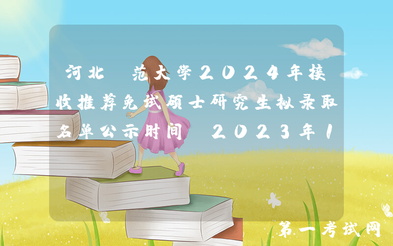 河北师范大学2024年接收推荐免试硕士研究生拟录取名单公示时间：2023年11月14日截止