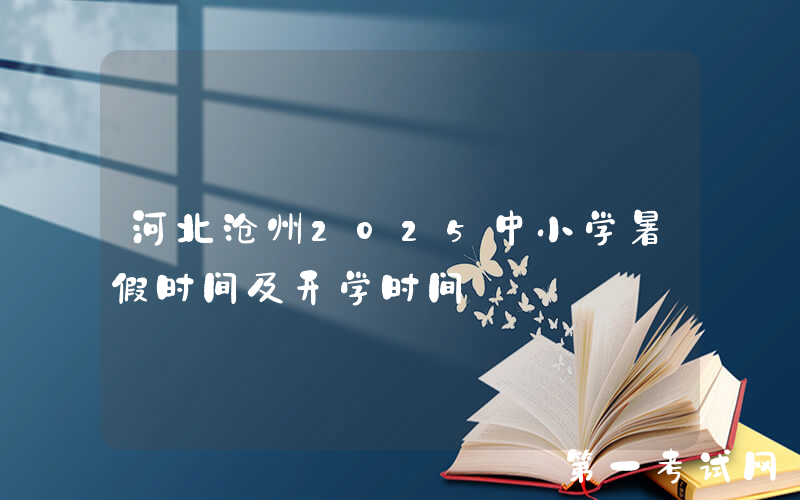 河北沧州2025中小学暑假时间及开学时间