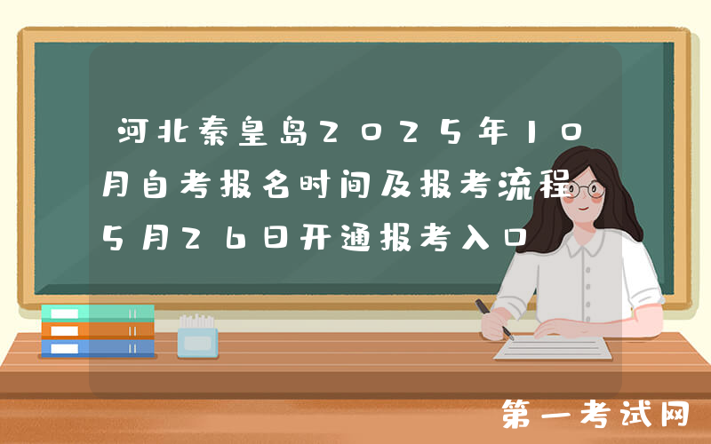 河北秦皇岛2025年10月自考报名时间及报考流程 5月26日开通报考入口
