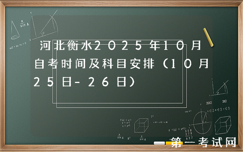 河北衡水2025年10月自考时间及科目安排（10月25日-26日）