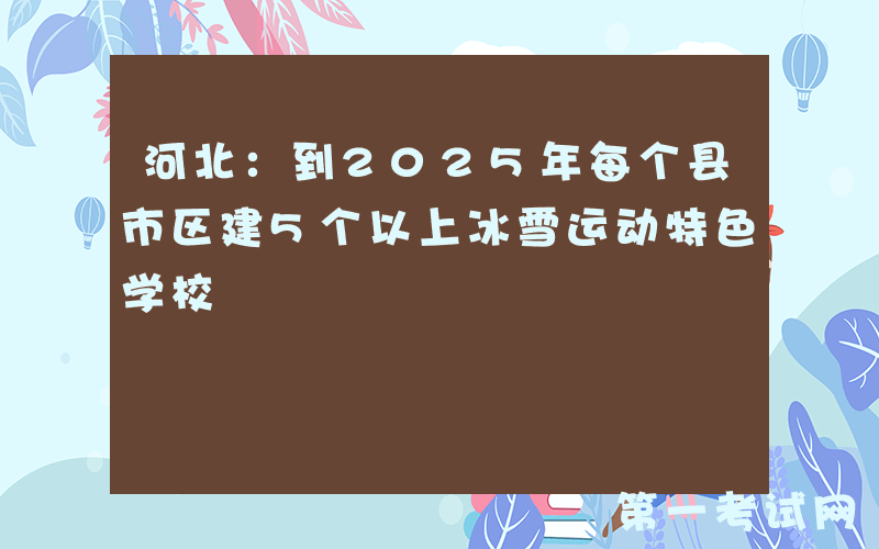 河北：到2025年每个县市区建5个以上冰雪运动特色学校