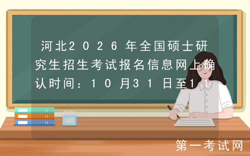河北2026年全国硕士研究生招生考试报名信息网上确认时间：10月31日至11月5日