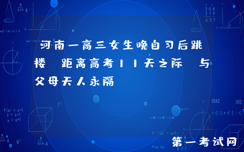 河南一高三女生晚自习后跳楼，距离高考11天之际，与父母天人永隔
