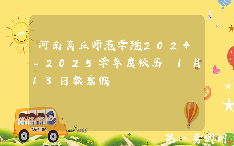 河南商丘师范学院2024-2025学年度校历 1月13日放寒假