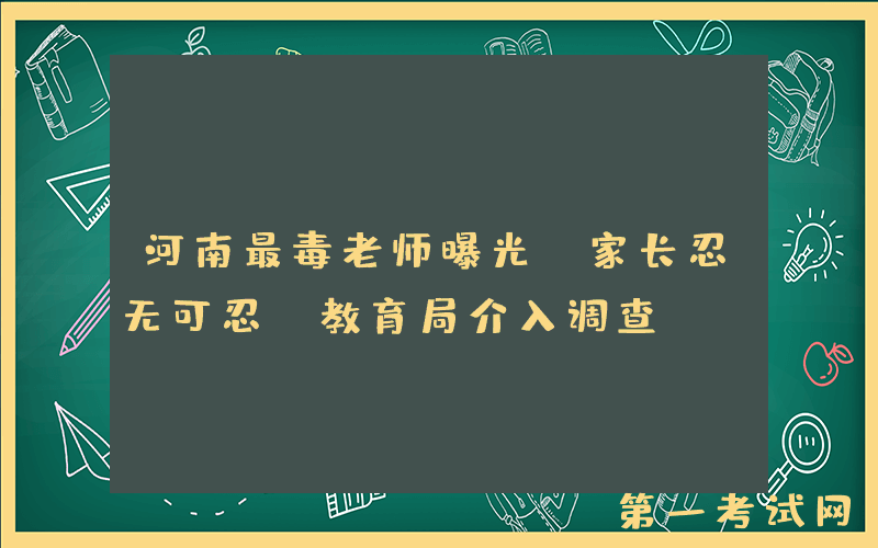 河南最毒老师曝光，家长忍无可忍，教育局介入调查
