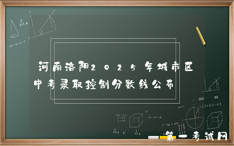 河南洛阳2025年城市区中考录取控制分数线公布