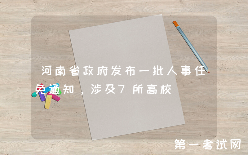 河南省政府发布一批人事任免通知，涉及7所高校