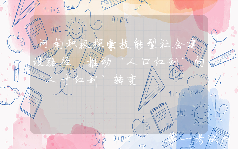 河南积极探索技能型社会建设路径 推动“人口红利”向“人才红利”转变