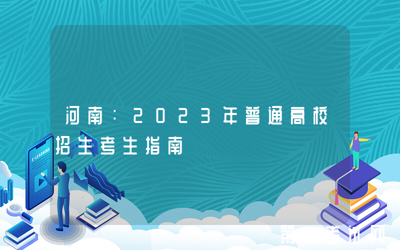 河南：2023年普通高校招生考生指南