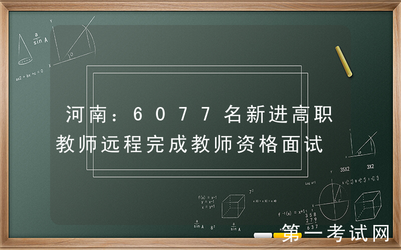 河南：6077名新进高职教师远程完成教师资格面试