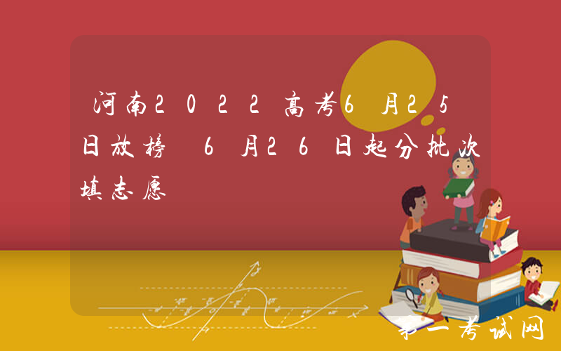 河南2022高考6月25日放榜 6月26日起分批次填志愿