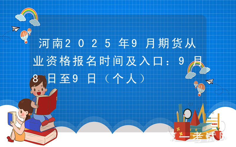 河南2025年9月期货从业资格报名时间及入口：9月8日至9日（个人）