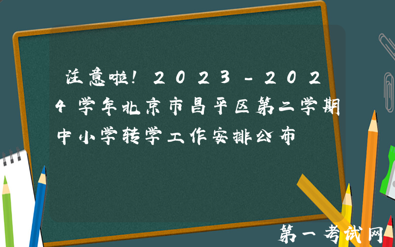 注意啦！2023-2024学年北京市昌平区第二学期中小学转学工作安排公布