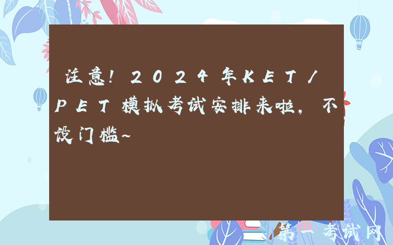 注意！2024年KET/PET模拟考试安排来啦，不设门槛~