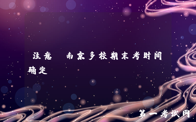 注意：南京多校期末考时间确定！