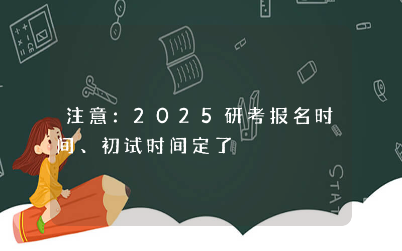 注意：2025研考报名时间、初试时间定了