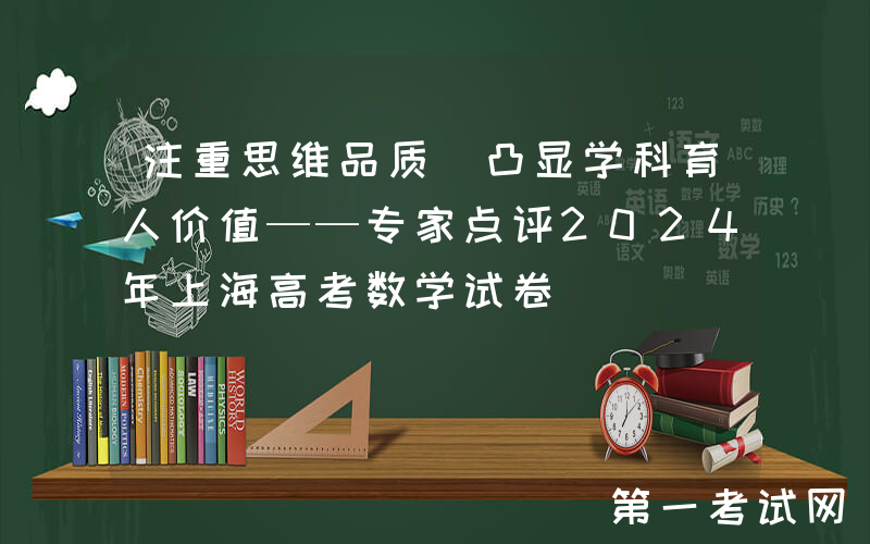 注重思维品质 凸显学科育人价值——专家点评2024年上海高考数学试卷