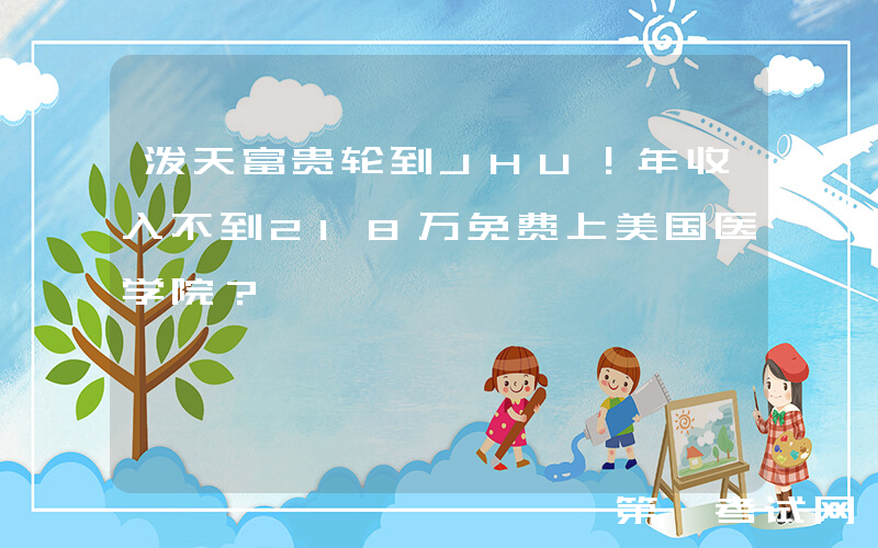 泼天富贵轮到JHU！年收入不到218万免费上美国医学院？
