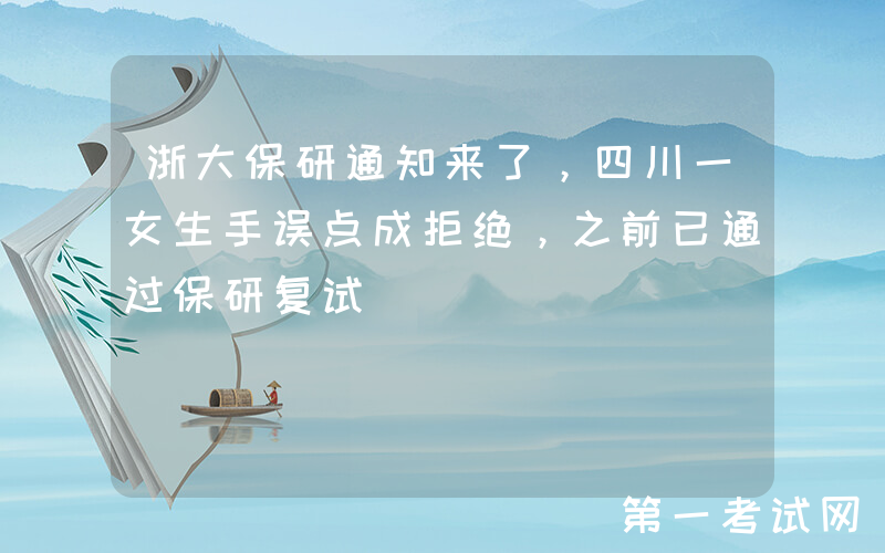 浙大保研通知来了，四川一女生手误点成拒绝，之前已通过保研复试
