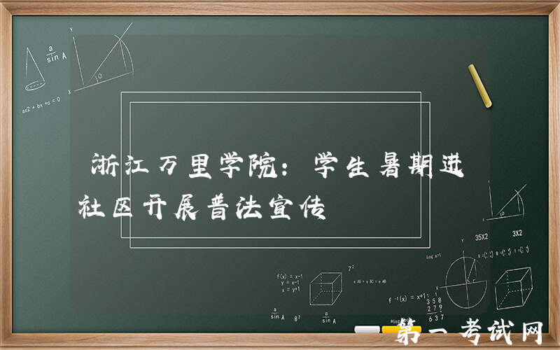 浙江万里学院：学生暑期进社区开展普法宣传
