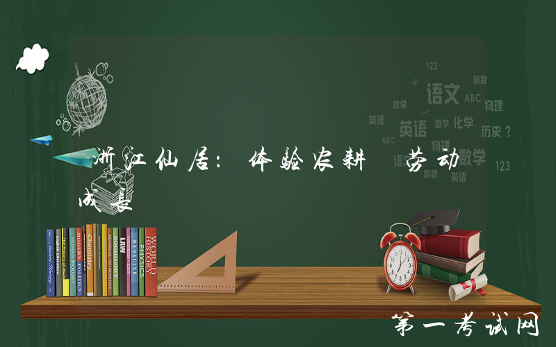 浙江仙居：体验农耕 劳动成长