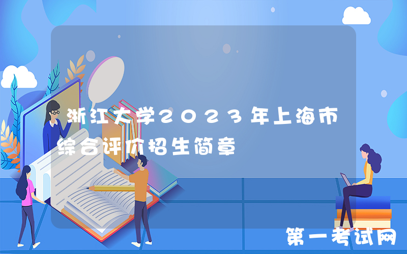 浙江大学2023年上海市综合评价招生简章