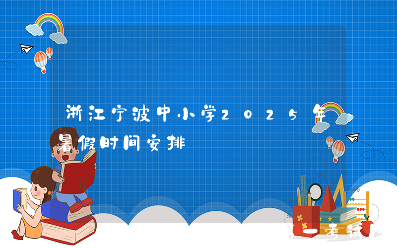 浙江宁波中小学2025年暑假时间安排