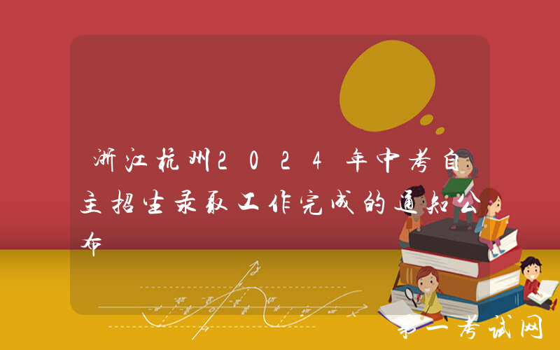 浙江杭州2024年中考自主招生录取工作完成的通知公布