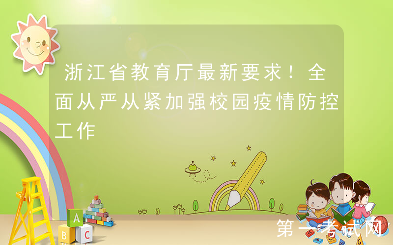 浙江省教育厅最新要求！全面从严从紧加强校园疫情防控工作