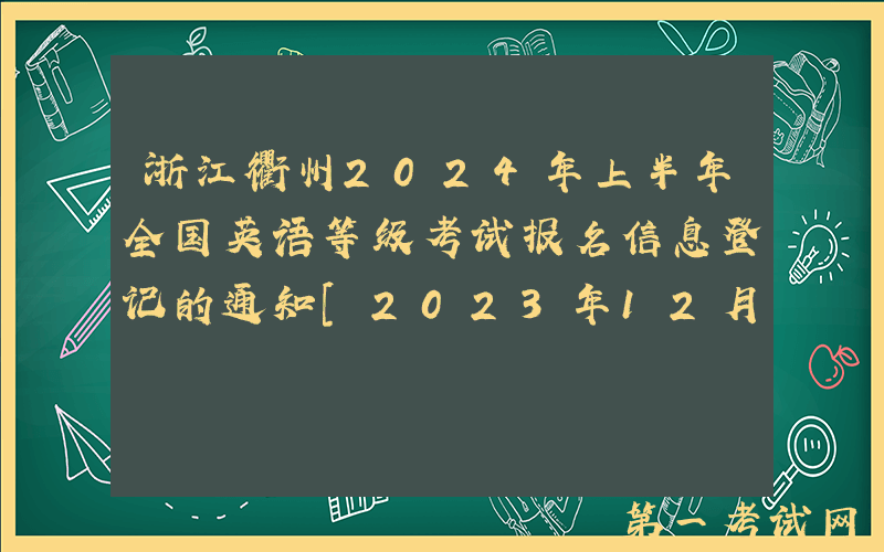 浙江衢州2024年上半年全国英语等级考试报名信息登记的通知[2023年12月25-28日登记]
