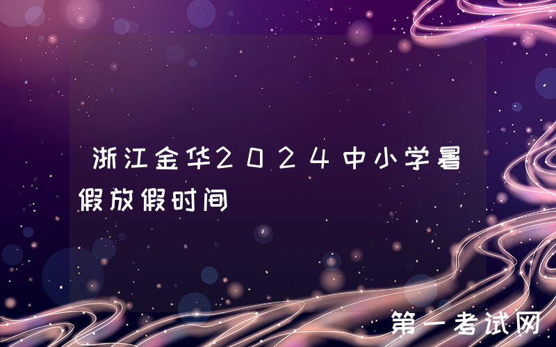 浙江金华2024中小学暑假放假时间