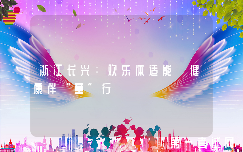 浙江长兴：欢乐体适能 健康伴“童”行