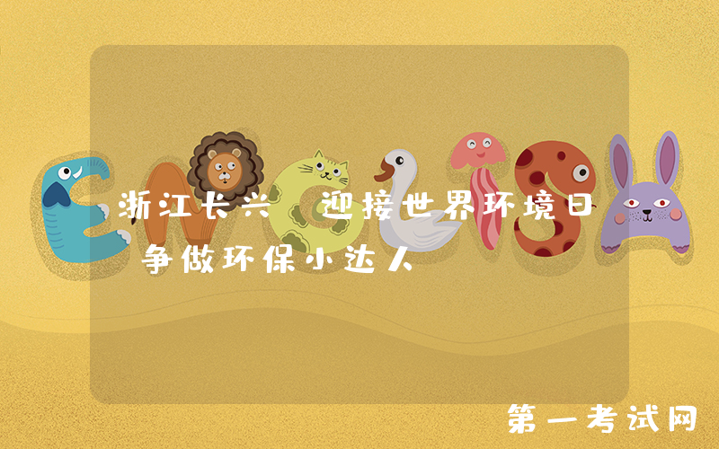 浙江长兴：迎接世界环境日 争做环保小达人