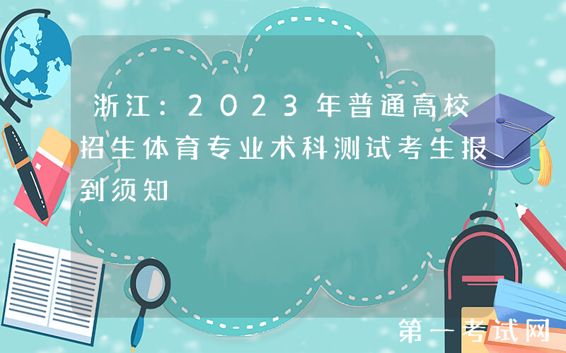 浙江：2023年普通高校招生体育专业术科测试考生报到须知