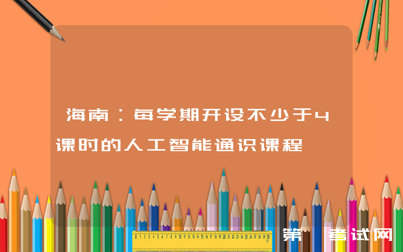 海南：每学期开设不少于4课时的人工智能通识课程