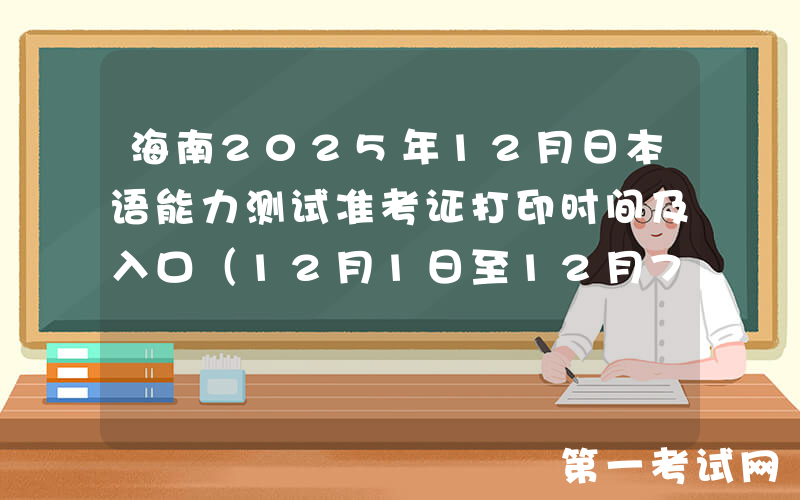 海南2025年12月日本语能力测试准考证打印时间及入口（12月1日至12月7日）