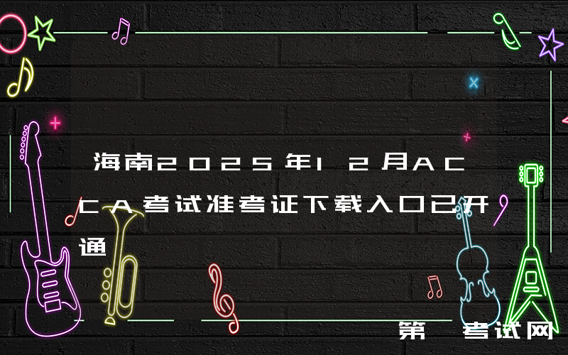 海南2025年12月ACCA考试准考证下载入口已开通