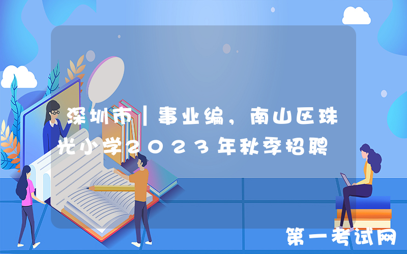 深圳市｜事业编，南山区珠光小学2023年秋季招聘