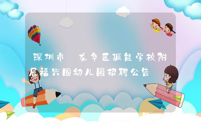 深圳市｜龙华区振能学校附属福兴围幼儿园招聘公告