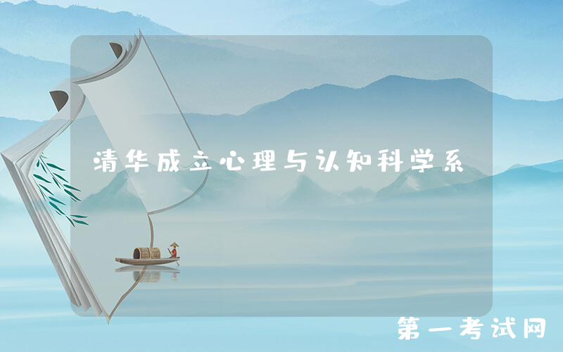 清华成立心理与认知科学系！