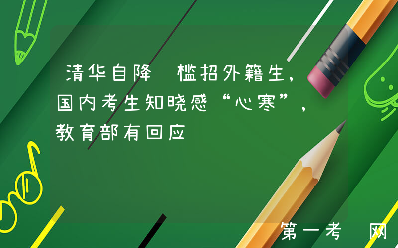 清华自降门槛招外籍生, 国内考生知晓感“心寒”, 教育部有回应