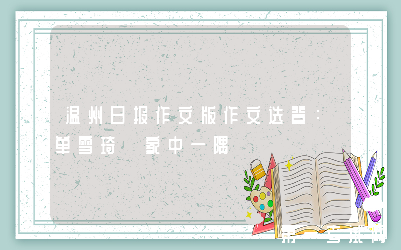 温州日报作文版作文选登：单雪琦《家中一隅》