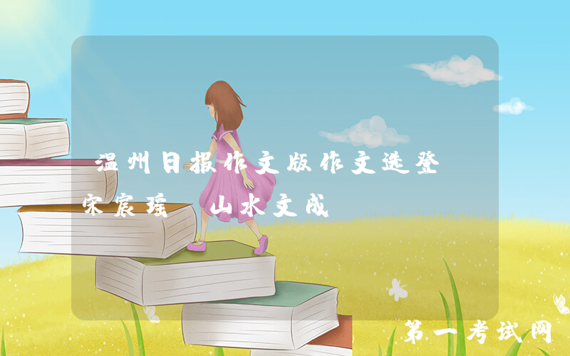 温州日报作文版作文选登：宋宸瑶《山水文成》