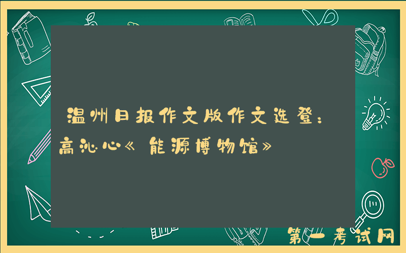 温州日报作文版作文选登：高沁心《能源博物馆》
