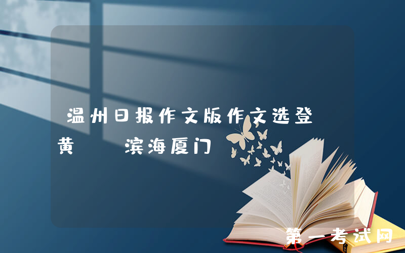 温州日报作文版作文选登：黄焃《滨海厦门》