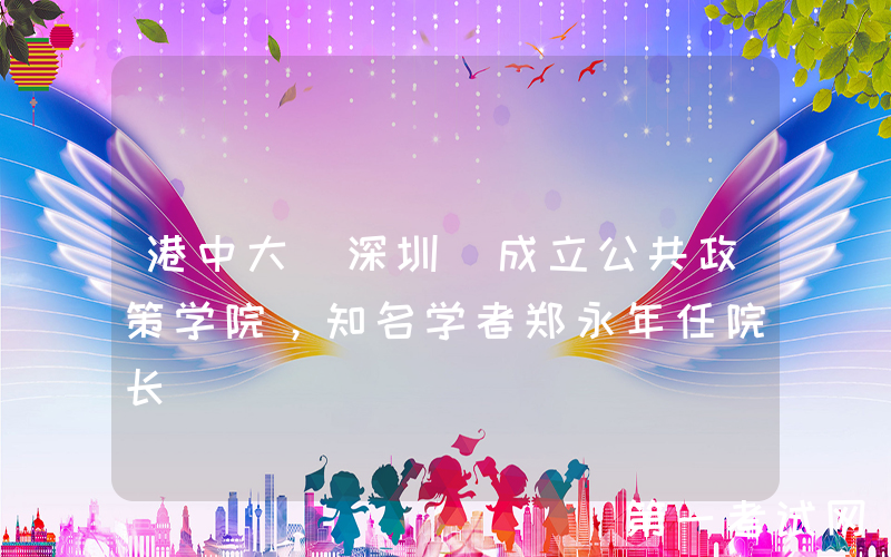 港中大（深圳）成立公共政策学院，知名学者郑永年任院长