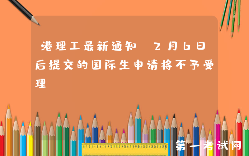 港理工最新通知：2月6日后提交的国际生申请将不予受理！