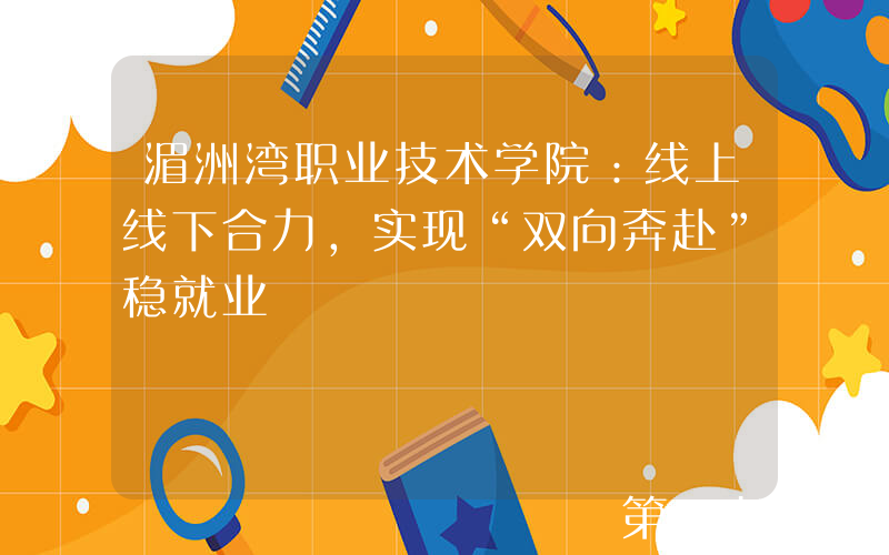 湄洲湾职业技术学院：线上线下合力，实现“双向奔赴”稳就业